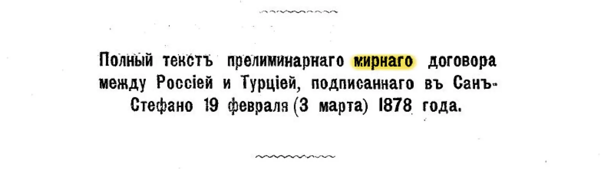 Заголовок: «Полный текст прелиминарнаго мирнаго договора между Россіей и Турціей, подписаннаго въ Санъ-Стефано 19 февраля (3 марта) 1878 года.» Слово «мирнаго» выделено жёлтым.